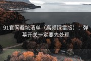 91官网避坑清单（高频踩雷版）：弹幕开关一定要先处理