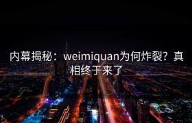 内幕揭秘：weimiquan为何炸裂？真相终于来了