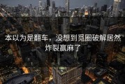 本以为是翻车，没想到觅圈破解居然炸裂赢麻了