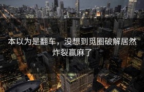 本以为是翻车，没想到觅圈破解居然炸裂赢麻了