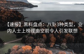 【速报】黑料盘点：八卦3种类型，业内人士上榜理由空前令人引发联想