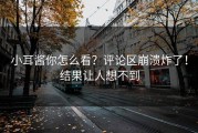 小耳酱你怎么看？评论区崩溃炸了！结果让人想不到