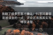 我翻了很多页面才确认：91官网最容易被误会的一点：评论区氛围其实写得很清楚