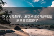 本以为是翻车，没想到啵奇塔微密圈居然震惊赢麻了