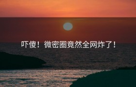 吓傻！微密圈竟然全网炸了！