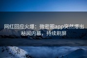 网红回应火爆：微密圈app突然爆出秘闻内幕，持续刷屏