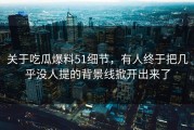 关于吃瓜爆料51细节，有人终于把几乎没人提的背景线掀开出来了