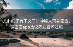 八卦终于有下文了！神秘人现身回应，微密圈app热议网友直呼过瘾