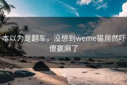 本以为是翻车，没想到weme猫居然吓傻赢麻了