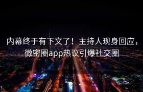 内幕终于有下文了！主持人现身回应，微密圈app热议引爆社交圈