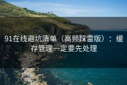 91在线避坑清单（高频踩雷版）：缓存管理一定要先处理