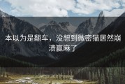 本以为是翻车，没想到微密猫居然崩溃赢麻了