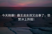 今天刚爆！霸王龙女孩又出事了，怒赞冲上热搜！