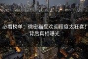 必看榜单：微密猫受欢迎程度太狂喜！背后真相曝光