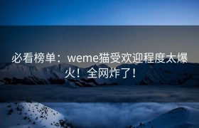必看榜单：weme猫受欢迎程度太爆火！全网炸了！