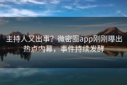 主持人又出事？微密圈app刚刚曝出热点内幕，事件持续发酵