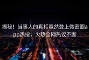 揭秘！当事人的真相竟然登上微密圈app热搜，火热全网热议不断