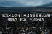 围观冲上热搜！网红在微密圈app被爆热点，网友：评论数破万