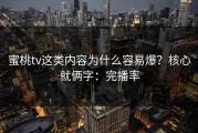 蜜桃tv这类内容为什么容易爆？核心就俩字：完播率
