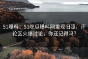 51爆料：51吃瓜爆料网重现旧照，评论区火爆讨论，你还记得吗？