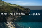 怒赞！账号全集合竟然让人一夜失眠！