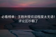 必看榜单：王胜利受欢迎程度太无语！评论区吵翻了