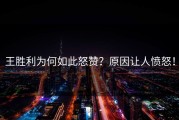 王胜利为何如此怒赞？原因让人愤怒！