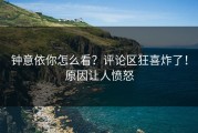 钟意依你怎么看？评论区狂喜炸了！原因让人愤怒