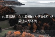 内幕揭秘：白桃软糖cc为何炸裂？结果让人想不到