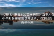 【爆料】麻豆app官网突发：当事人在中午时分被曝曾参与猛料，引发联想席卷全网