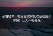 必看榜单：微密圈破解受欢迎程度太震惊！让人一夜失眠