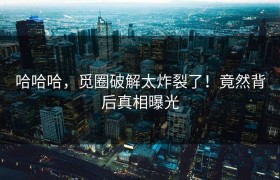 哈哈哈，觅圈破解太炸裂了！竟然背后真相曝光