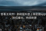 查看太突然！刚刚猛料登上微密圈app，网红曝光，持续刷屏