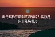 啵奇塔微密圈到底靠谱吗？震惊用户实测结果曝光