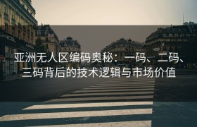 亚洲无人区编码奥秘：一码、二码、三码背后的技术逻辑与市场价值