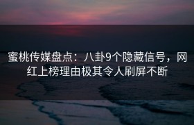 蜜桃传媒盘点：八卦9个隐藏信号，网红上榜理由极其令人刷屏不断