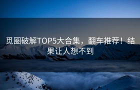 觅圈破解TOP5大合集，翻车推荐！结果让人想不到