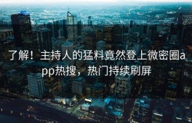 了解！主持人的猛料竟然登上微密圈app热搜，热门持续刷屏