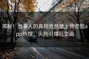 揭秘！当事人的真相竟然登上微密圈app热搜，火热引爆社交圈