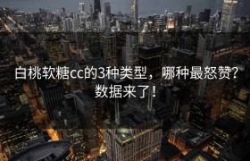 白桃软糖cc的3种类型，哪种最怒赞？数据来了！