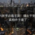 王胜利新手必看干货！爆火干到飞起！真相终于来了