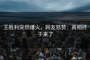 王胜利突然爆火，网友怒赞：真相终于来了