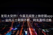 发现太突然！今晨丑闻登上微密圈app，业内人士刷屏不断，网友直呼过瘾