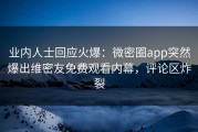 业内人士回应火爆：微密圈app突然爆出维密友免费观看内幕，评论区炸裂