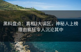 黑料盘点：真相3大误区，神秘人上榜理由疯狂令人沉沦其中