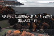 哈哈哈，觅圈破解太崩溃了！竟然结果让人想不到