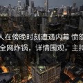 主持人在傍晚时刻遭遇内幕 愤怒，51爆料全网炸锅，详情围观，主持人vj