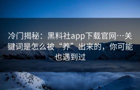 冷门揭秘：黑料社app下载官网…关键词是怎么被“养”出来的，你可能也遇到过