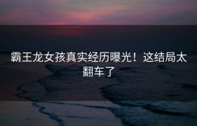 霸王龙女孩真实经历曝光！这结局太翻车了