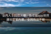 业内人士回应火爆：微密圈app突然爆出花絮内幕，全网热议不断